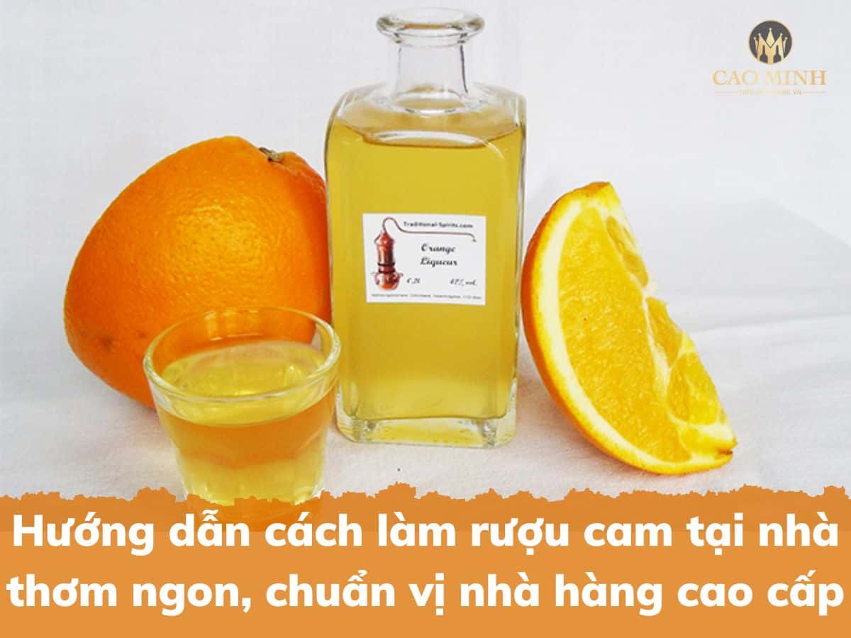 Hướng dẫn cách làm rượu cam tại nhà thơm ngon, chuẩn vị nhà hàng cao cấp