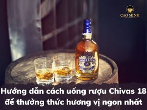 Hướng dẫn cách uống rượu Chivas 18 để thưởng thức hương vị ngon nhất